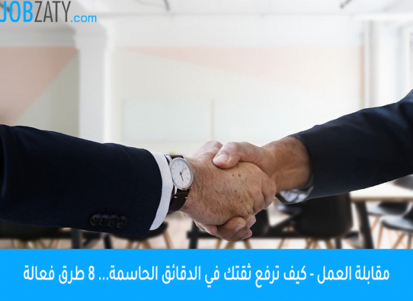 مقابلة العمل - كيف ترفع ثقتك في الدقائق الحاسمة... 8 طرق فعالة
